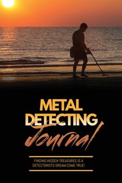 portada Metal Detecting Journal: Record Detector Machine & Settings Used, Keep Track Of Treasure, Finds & Items Found Pages, Log Location, Notes, Detec (en Inglés)