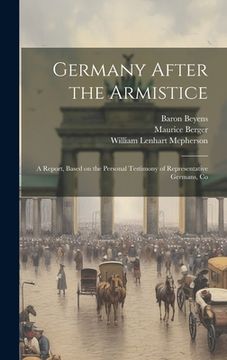 portada Germany After the Armistice; A Report, Based on the Personal Testimony of Representative Germans, Co (in English)