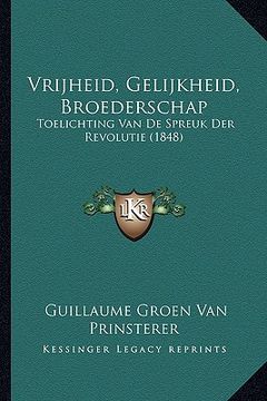 portada Vrijheid, Gelijkheid, Broederschap: Toelichting Van De Spreuk Der Revolutie (1848)