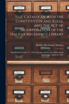 portada Catalogue With the Constitution and Rules, and the Act of Incorporation of the Halifax Mechanics' Library [microform]: Established October 17, 1831, I (en Inglés)