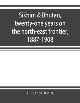 portada Sikhim & Bhutan, twenty-one years on the north-east frontier, 1887-1908 (en Inglés)