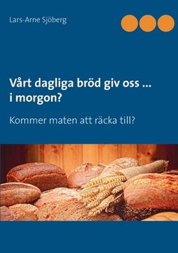 portada Vårt dagliga bröd giv oss ... i morgon?: Kommer maten att räcka till? (in Swedish)