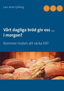 portada Vårt dagliga bröd giv oss ... i morgon?: Kommer maten att räcka till? (en Sueco)