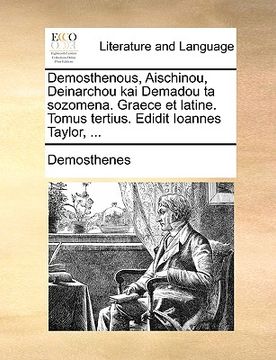 portada Demosthenous, Aischinou, Deinarchou Kai Demadou Ta Sozomena. Graece Et Latine. Tomus Tertius. Edidit Ioannes Taylor, ... (en Latin)