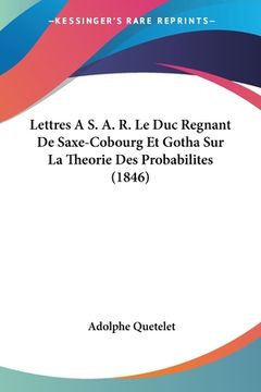 portada Lettres A S. A. R. Le Duc Regnant De Saxe-Cobourg Et Gotha Sur La Theorie Des Probabilites (1846) (en Francés)