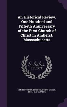 portada An Historical Review. One Hundred and Fiftieth Anniversary of the First Church of Christ in Amherst, Massachusetts (en Inglés)