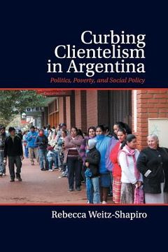 portada Curbing Clientelism in Argentina: Politics, Poverty, and Social Policy (en Inglés)