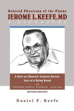 portada Beloved Physician of the Plains Jerome L Keefe, MD A Biography SECOND EDITION: A Sure-as-Shootin' Country Doctor, One of the Last of a Dying Breed (en Inglés)