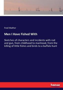 portada Men I Have Fished With: Sketches of characters and incidents with rod and gun, from childhood to manhood, from the killing of little fishes an (en Inglés)