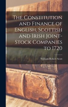 portada The Constitution and Finance of English, Scottish and Irish Joint-stock Companies to 1720 (en Inglés)