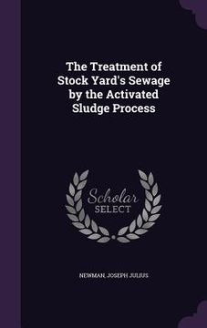 portada The Treatment of Stock Yard's Sewage by the Activated Sludge Process (en Inglés)