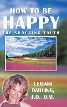 portada How to Be Happy, the Shocking Truth: Spiritual Ways to Create Your Happiness! (in English)