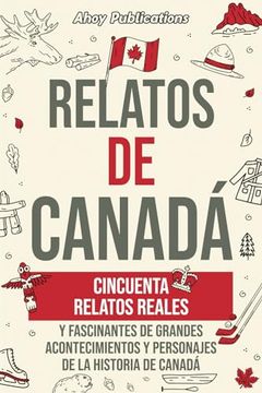 portada Relatos de Canadá: Cincuenta relatos reales y fascinantes de grandes acontecimientos y personajes de la historia de Canadá