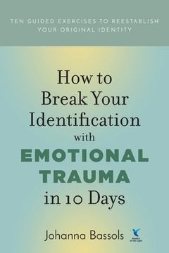 portada How to Break Your Identification with Emotional Trauma in 10 Days: Ten guided exercises to reestablish your original identity (en Inglés)