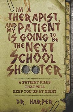 portada I'M a Therapist, and my Patient is Going to be the Next School Shooter: 6 Patient Files That Will Keep you up at Night: 1 (Dr. Harper Therapy) (en Inglés)