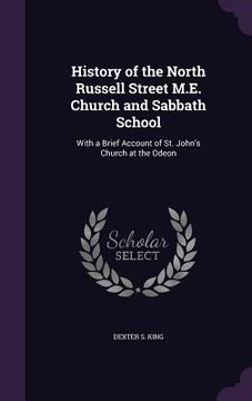 portada History of the North Russell Street M.E. Church and Sabbath School: With a Brief Account of St. John's Church at the Odeon (in English)