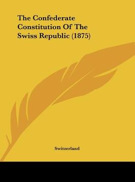 portada the confederate constitution of the swiss republic (1875) (en Inglés)