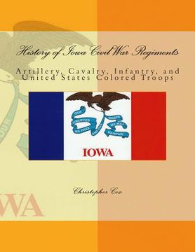 portada History of Iowa Civil War Regiments: Artillery, Cavalry, Infantry, and United States Colored Troops (en Inglés)