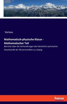 portada Mathematisch-physische Klasse - Mathematischer Teil: Berichte über die Verhandlungen der könichlich sachsischen Gesellschaft der Wissenschaften zu Lei (en Alemán)