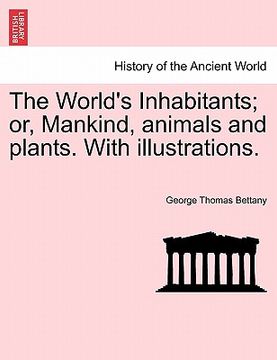 portada the world's inhabitants; or, mankind, animals and plants. with illustrations. (in English)