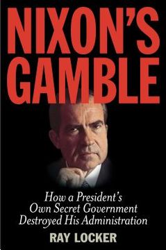 portada Nixon's Gamble: How a President's Own Secret Government Destroyed His Administration (en Inglés)