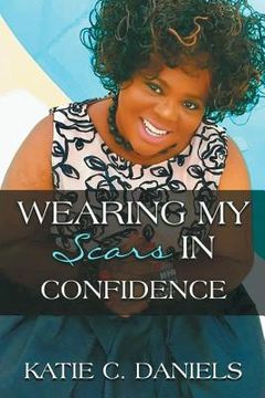portada Wearing My Scars in Confidence: How Simply Trusting Can Move the Hand of God