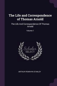 portada The Life and Correspondence of Thomas Arnold: The Life And Correspondence Of Thomas Arnold; Volume 1 (en Inglés)