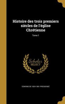 portada Histoire des trois premiers siécles de l'église Chrétienne; Tome 1 (in French)