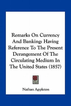 portada remarks on currency and banking: having reference to the present derangement of the circulating medium in the united states (1857) (en Inglés)
