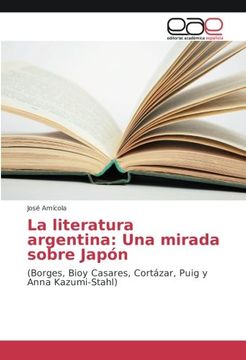 portada La literatura argentina: Una mirada sobre Japón: (Borges, Bioy Casares, Cortázar, Puig y Anna Kazumi-Stahl) (Spanish Edition)