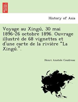 portada Voyage Au Xingu, 30 Mai 1896-26 Octobre 1896. Ouvrage Illustre de 68 Vignettes Et D'Une Carte de La Rivie Re "La Xingu .." (en Francés)