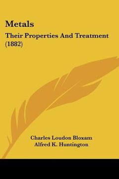 portada metals: their properties and treatment (1882) (en Inglés)