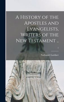 portada A History of the Apostles and Evangelists, Writers of the New Testament ..; 1 (en Inglés)