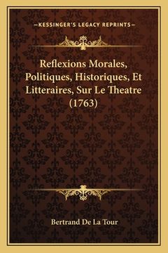 portada Reflexions Morales, Politiques, Historiques, Et Litteraires, Sur Le Theatre (1763) (en Francés)