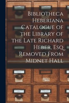portada Bibliotheca Heberiana Catalogue of the Library of the Late Richard Heber, Esq Removed From Midnet Hall (en Inglés)