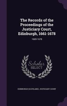 portada The Records of the Proceedings of the Justiciary Court, Edinburgh, 1661-1678: 1669-1678 (en Inglés)