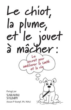 portada Le chiot, la plume, et le jouet à mâcher: Le secret pour améliorer votre santé et votre vie (in French)