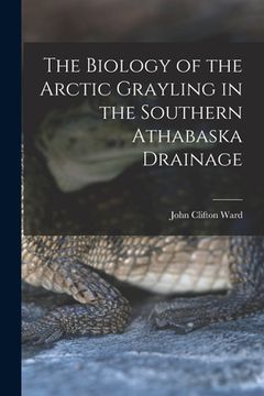 portada The Biology of the Arctic Grayling in the Southern Athabaska Drainage (en Inglés)