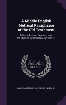 portada A Middle English Metrical Paraphrase of the Old Testament: Edited in Part and Examined in an Introduction by Herbert Kalén Volume 4 (en Inglés)