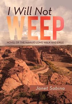 portada i will not weep: a novel of the navajo long walk and exile (in English)