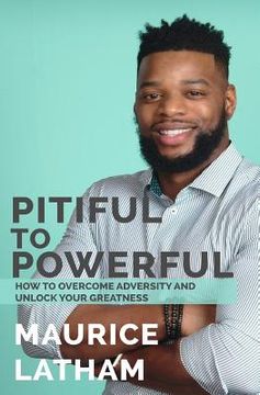 portada Pitiful to Powerful: How to overcome adversity and unlock your greatness! (en Inglés)