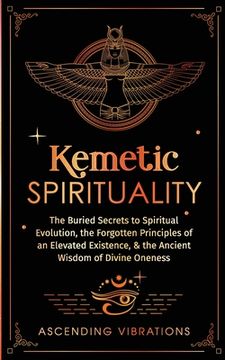 portada Kemetic Spirituality: The Buried Secrets to Spiritual Evolution, the Forgotten Principles of an Elevated Existence, & the Ancient Wisdom of (en Inglés)