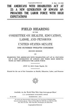 portada The Americans with Disabilities Act at 22 : a new generation of Iowans approaches the labor force with high expectations : field hearing of the ... Senate, One Hundred Twelfth Congress, second