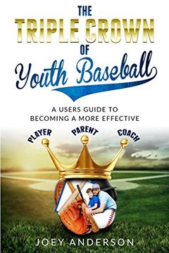 portada The Triple Crown of Youth Baseball: A Users Guide to Becoming a More Effective Player, Parent, and Coach. (in English)