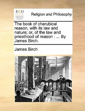 portada the book of cherubical reason, with its law and nature; or, of the law and priesthood of reason: by james birch. (en Inglés)