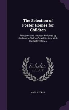 portada The Selection of Foster Homes for Children: Principles and Methods Followed by the Boston Children's Aid Society, With Illustrative Cases (en Inglés)