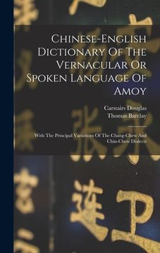 Chinese-english Dictionary Of The Vernacular Or Spoken Language Of Amoy: With The Principal Variations Of The Chang-chew And Chin-chew Dialects (en Inglés)