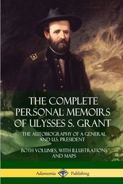 portada The Complete Personal Memoirs of Ulysses s. Grant: The Autobiography of a General and U. S. President - Both Volumes, With Illustrations and Maps (en Inglés)
