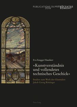 portada «Kunstverstaendnis Und Vollendetes Technisches Geschick»: Studien Zum Werk Des Glasmalers Jakob Georg Roettinger (en Alemán)