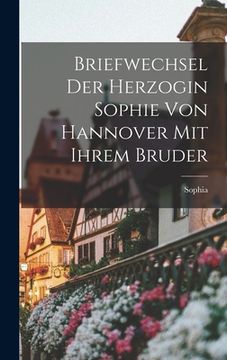 portada Briefwechsel Der Herzogin Sophie Von Hannover Mit Ihrem Bruder (en Francés)